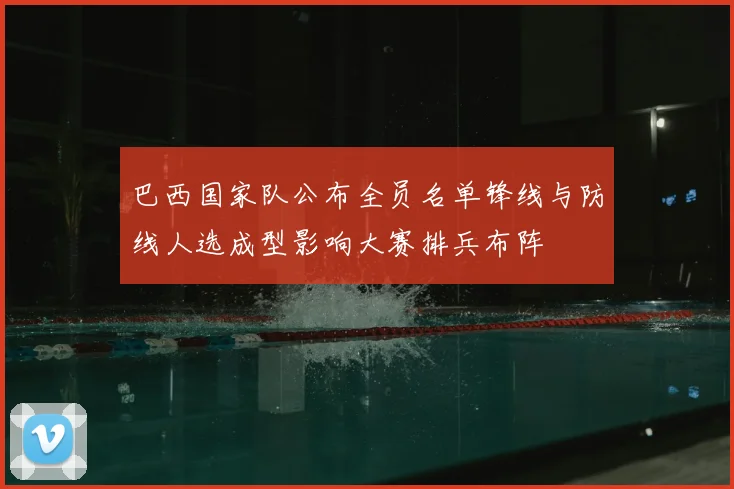 巴西国家队公布全员名单锋线与防线人选成型影响大赛排兵布阵