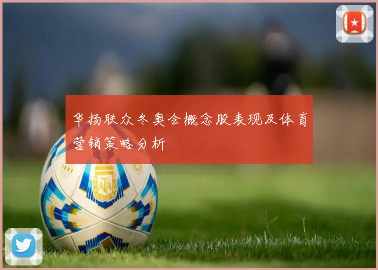 华扬联众冬奥会概念股表现及体育营销策略分析