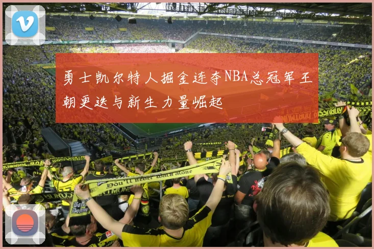 勇士凯尔特人掘金连夺NBA总冠军王朝更迭与新生力量崛起