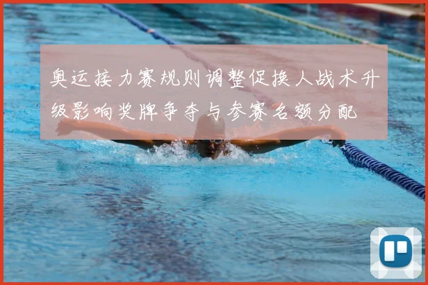 奥运接力赛规则调整促换人战术升级影响奖牌争夺与参赛名额分配