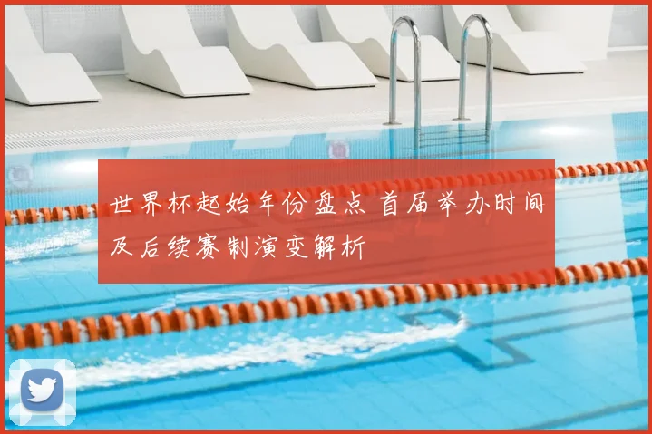 世界杯起始年份盘点 首届举办时间及后续赛制演变解析