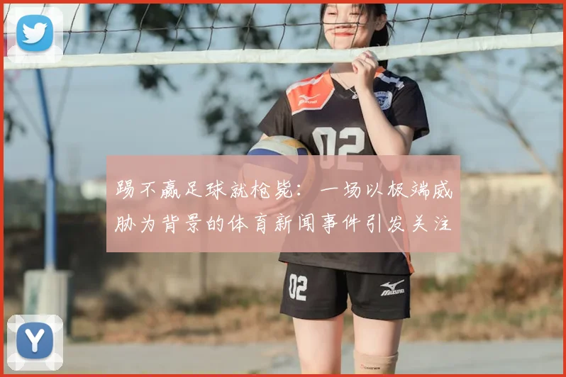 踢不赢足球就枪毙：一场以极端威胁为背景的体育新闻事件引发关注