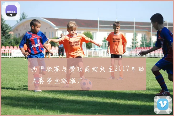 西甲联赛与赞助商续约至2017年助力赛事全球推广