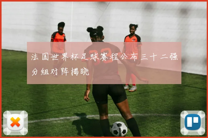 法国世界杯足球赛程公布三十二强分组对阵揭晓