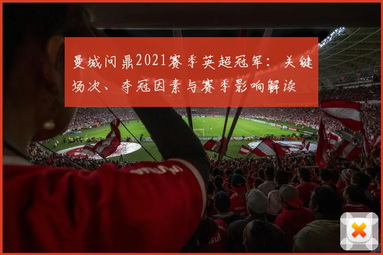 曼城问鼎2021赛季英超冠军：关键场次、夺冠因素与赛季影响解读