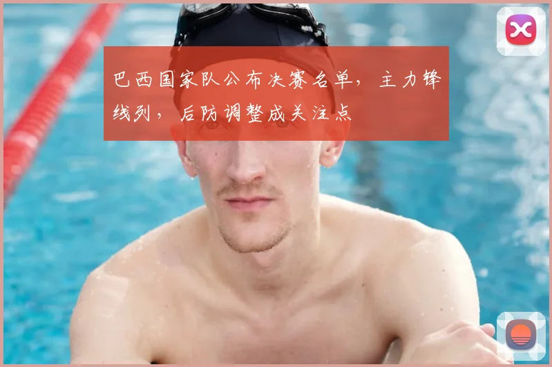 巴西国家队公布决赛名单,主力锋线列,后防调整成关注点