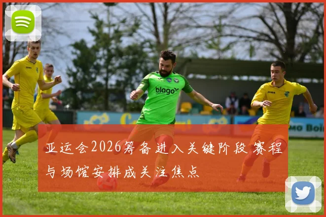 亚运会2026筹备进入关键阶段 赛程与场馆安排成关注焦点