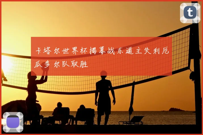 卡塔尔世界杯揭幕战东道主失利厄瓜多尔队取胜