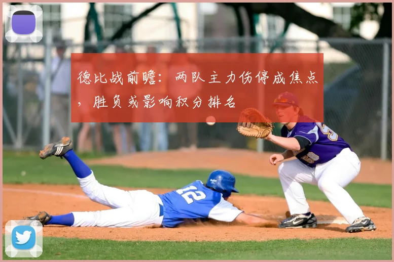 德比战前瞻:两队主力伤停成焦点,胜负或影响积分排名