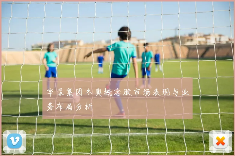华录集团冬奥概念股市场表现与业务布局分析