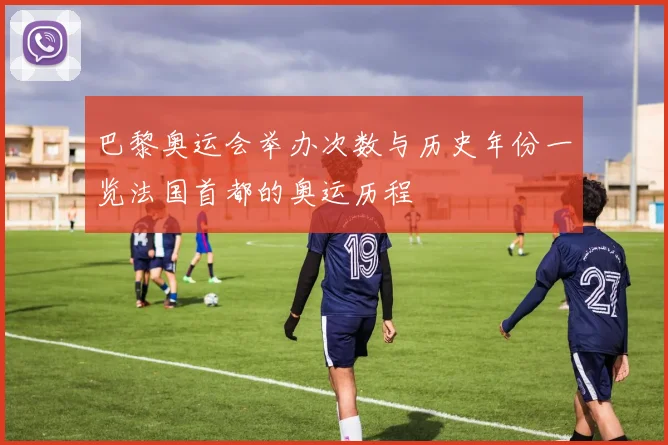 巴黎奥运会举办次数与历史年份一览法国首都的奥运历程