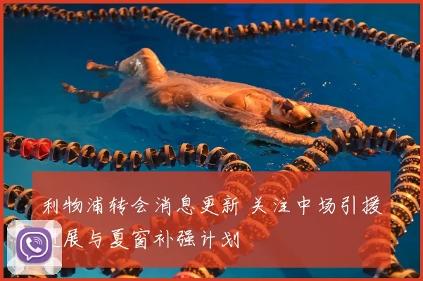 利物浦转会消息更新 关注中场引援进展与夏窗补强计划