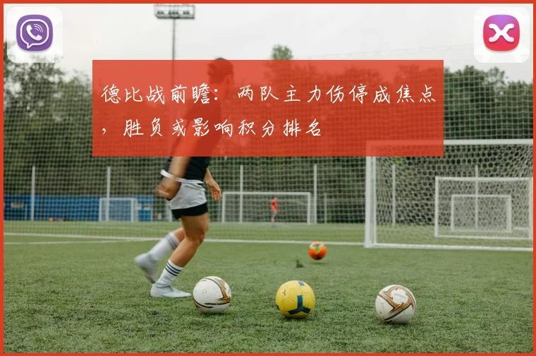 德比战前瞻:两队主力伤停成焦点,胜负或影响积分排名