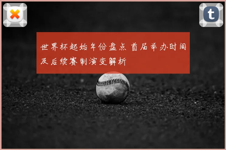 世界杯起始年份盘点 首届举办时间及后续赛制演变解析