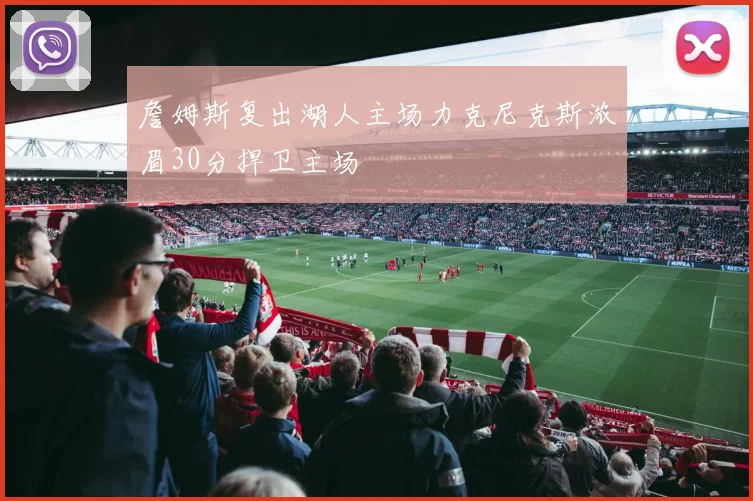 詹姆斯复出湖人主场力克尼克斯浓眉30分捍卫主场