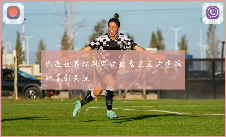 巴西世界杯冠军次数盘点五次夺冠纪录引关注