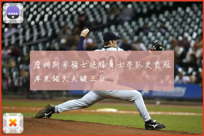 詹姆斯率骑士逆转勇士夺队史首冠库里错失关键三分