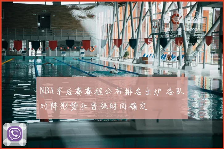 NBA季后赛赛程公布排名出炉 各队对阵形势和晋级时间确定