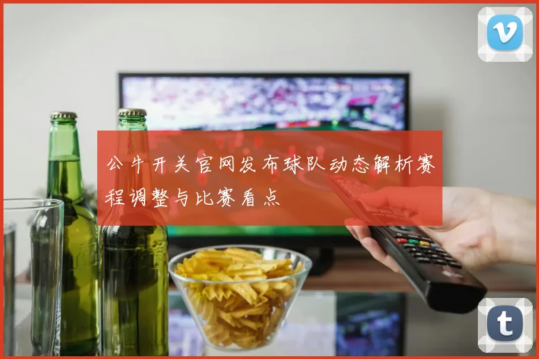 公牛开关官网发布球队动态解析赛程调整与比赛看点