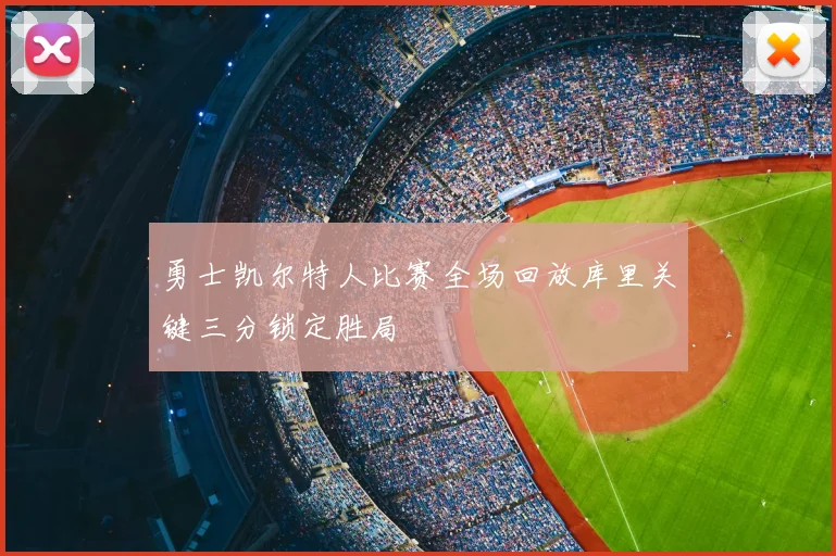 勇士凯尔特人比赛全场回放库里关键三分锁定胜局