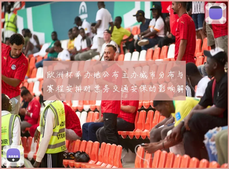 欧洲杯举办地公布主办城市分布与赛程安排对票务交通安保的影响解读