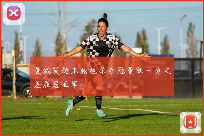 曼城英超末轮绝杀夺冠曼联一分之差屈居亚军