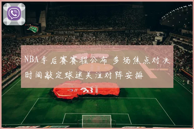 NBA季后赛赛程公布 多场焦点对决时间敲定球迷关注对阵安排