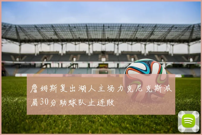 詹姆斯复出湖人主场力克尼克斯浓眉30分助球队止连败