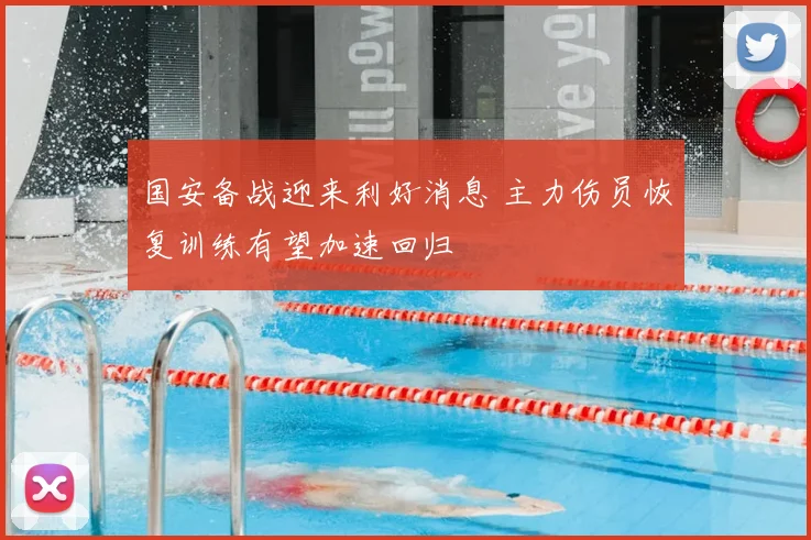 国安备战迎来利好消息 主力伤员恢复训练有望加速回归