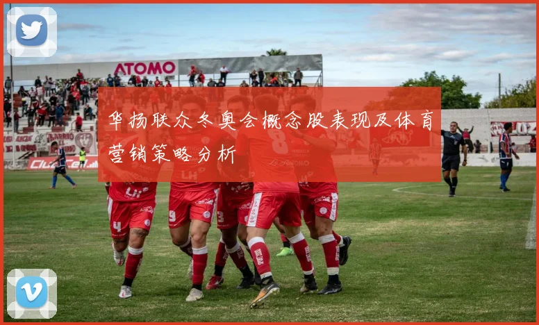 华扬联众冬奥会概念股表现及体育营销策略分析