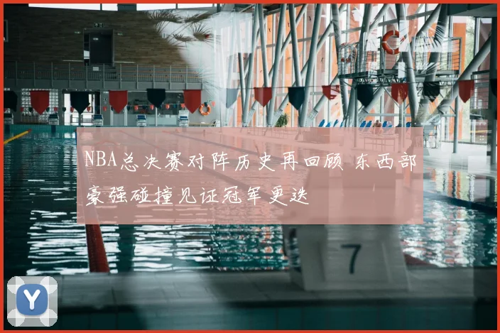 NBA总决赛对阵历史再回顾 东西部豪强碰撞见证冠军更迭