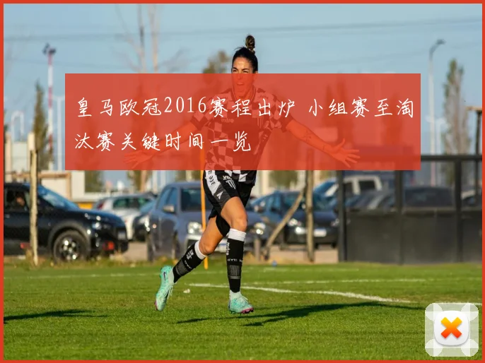 皇马欧冠2016赛程出炉 小组赛至淘汰赛关键时间一览