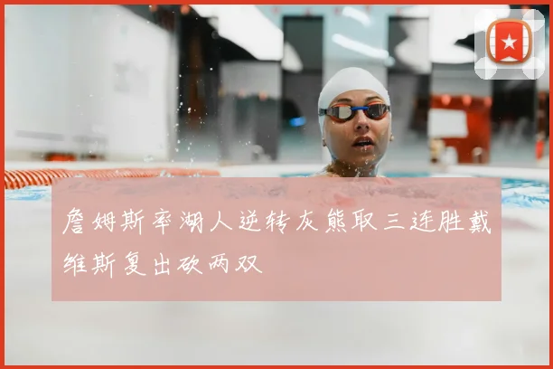 詹姆斯率湖人逆转灰熊取三连胜戴维斯复出砍两双