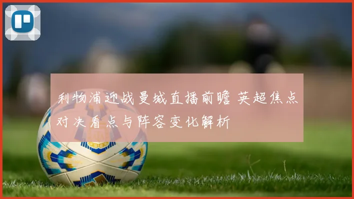 利物浦迎战曼城直播前瞻 英超焦点对决看点与阵容变化解析