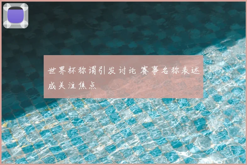 世界杯称谓引发讨论 赛事名称表述成关注焦点