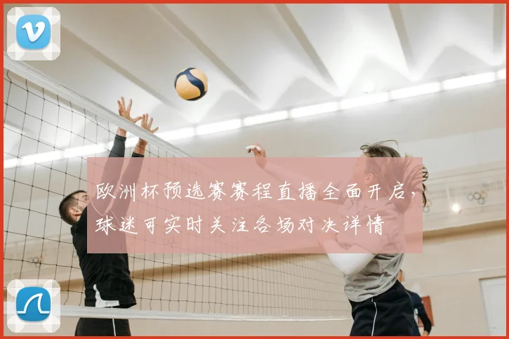 欧洲杯预选赛赛程直播全面开启,球迷可实时关注各场对决详情