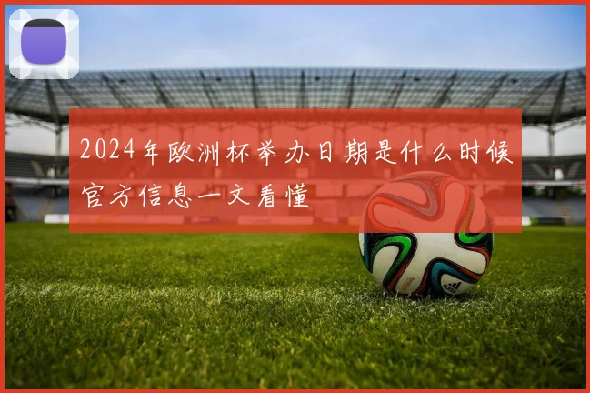 2024年欧洲杯举办日期是什么时候官方信息一文看懂