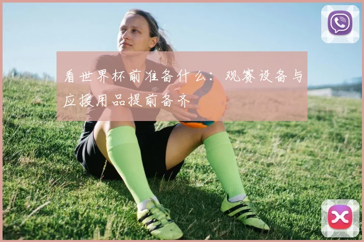 看世界杯前准备什么:观赛设备与应援用品提前备齐