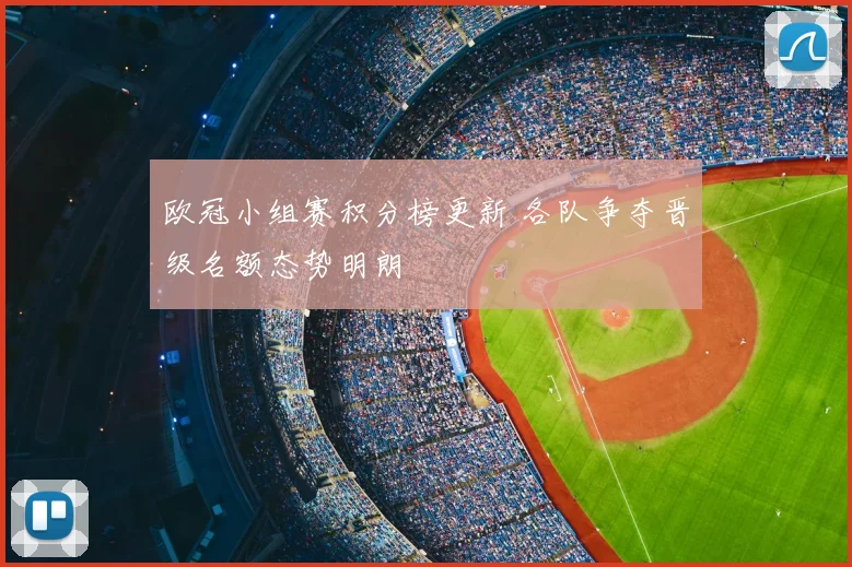 欧冠小组赛积分榜更新 各队争夺晋级名额态势明朗