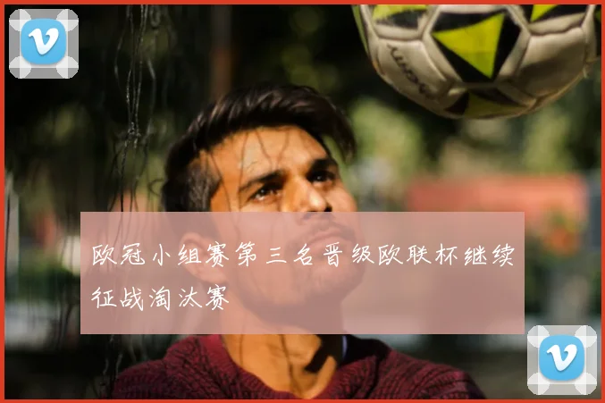 欧冠小组赛第三名晋级欧联杯继续征战淘汰赛