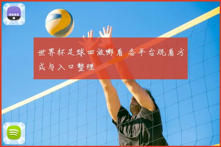 世界杯足球回放哪看 各平台观看方式与入口整理